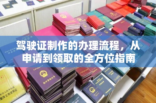东丰驾驶证制作的办理流程，从申请到领取的全方位指南