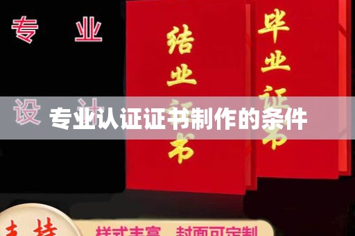 东丰专业认证证书制作的条件