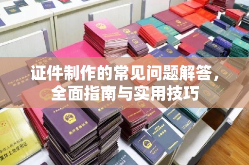 东丰证件制作的常见问题解答，全面指南与实用技巧