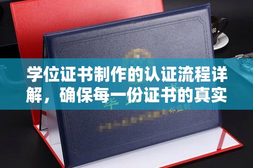 东丰学位证书制作的认证流程详解，确保每一份证书的真实性与权威性