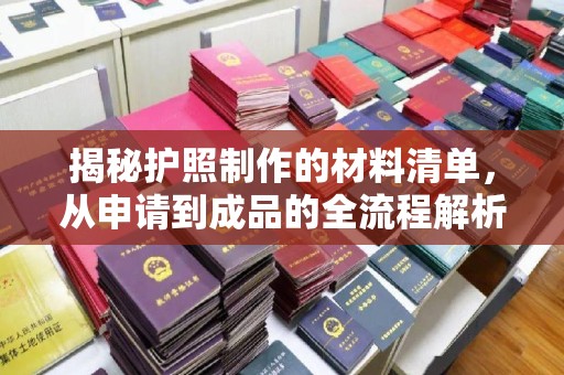 东丰揭秘护照制作的材料清单，从申请到成品的全流程解析
