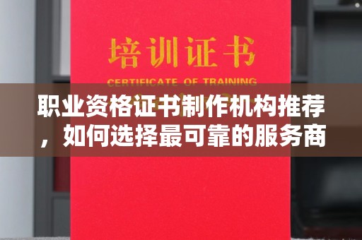 东丰职业资格证书制作机构推荐，如何选择最可靠的服务商