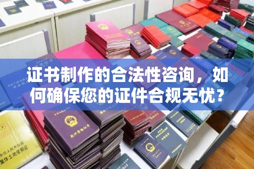 东丰证书制作的合法性咨询，如何确保您的证件合规无忧？