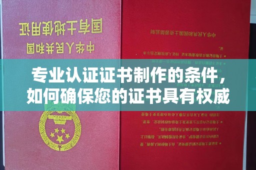 东丰专业认证证书制作的条件，如何确保您的证书具有权威性和可信度