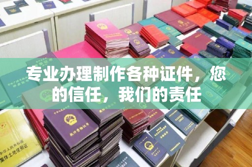东丰专业办理制作各种证件，您的信任，我们的责任