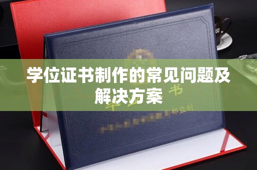 东丰学位证书制作的常见问题及解决方案